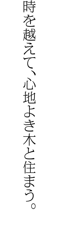 時を越えて、心地よき木と住まう。