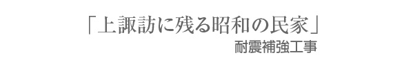 タイトル_「上諏訪に残る昭和の民家」耐震補強工事